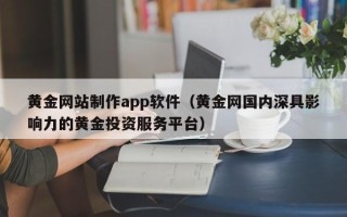 海宁黄金网站制作app软件（黄金网国内深具影响力的黄金投资服务平台）