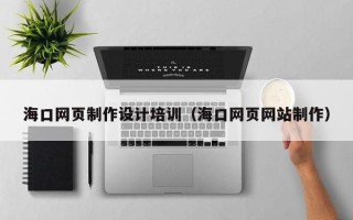 海宁海口网页制作设计培训（海口网页网站制作）