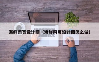 海宁海鲜网页设计图（海鲜网页设计图怎么做）