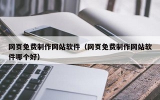 海宁网页免费制作网站软件（网页免费制作网站软件哪个好）