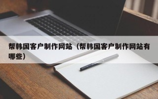 海宁帮韩国客户制作网站（帮韩国客户制作网站有哪些）